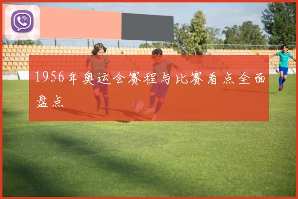 1956年奥运会赛程与比赛看点全面盘点