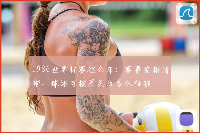 1986世界杯赛程公布：赛事安排清晰，球迷可按图关注各队征程
