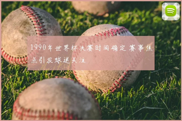 1990年世界杯决赛时间确定 赛事焦点引发球迷关注