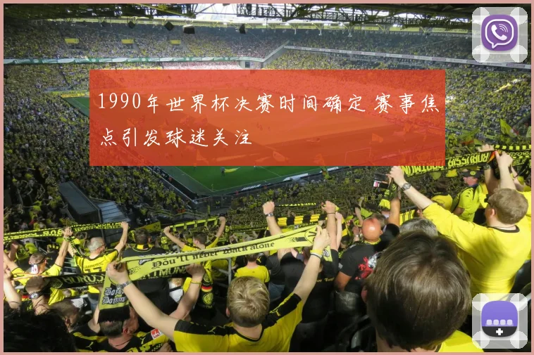 1990年世界杯决赛时间确定 赛事焦点引发球迷关注