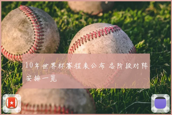 10年世界杯赛程表公布 各阶段对阵安排一览