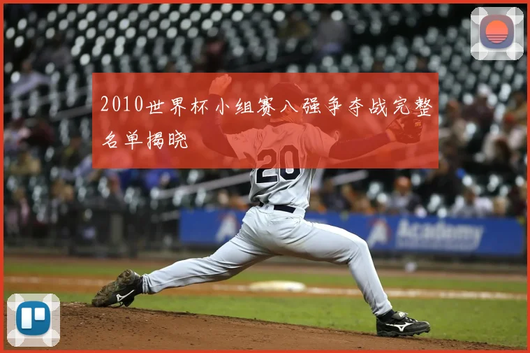 2010世界杯小组赛八强争夺战完整名单揭晓